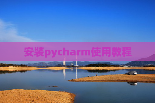 安装pycharm使用教程 安装pycharm使用教程